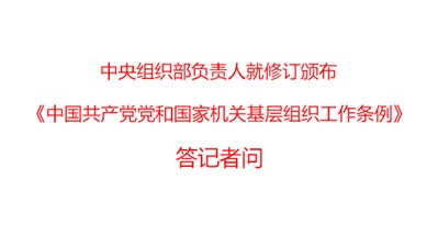中央組織部負(fù)責(zé)人就修訂頒布《中國共產(chǎn)黨黨和國家機(jī)關(guān)基層組織工作條例》答記者問